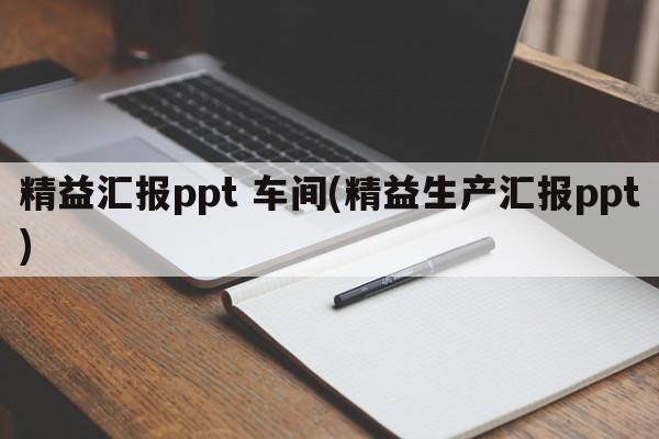 精益汇报ppt 车间(精益生产汇报ppt)